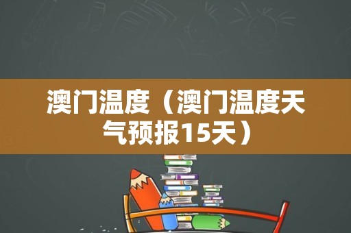 澳门6月份天气温度表格一览表图片下载指南澳门6月份天气温度表格一览表图片下载
