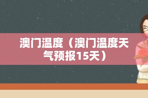 澳门6月份天气温度表最新一览（20XX年）澳门6月份天气温度表最新一览表格最新版下载