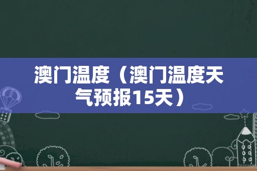 澳门6月份天气温度，正常范围与变化原因探析澳门6月份天气温度多少正常呢为什么变化大